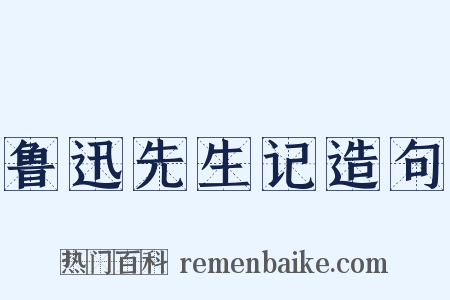 鲁迅先生记造句是什么意思的图片